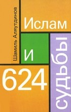 Шамиль Аляутдинов - Ислам и 624 судьбы