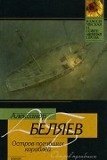 Александр Беляев - Остров погибших кораблей