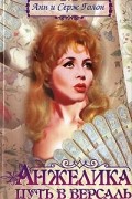 Анн и Серж Голон - Анжелика. Путь в Версаль