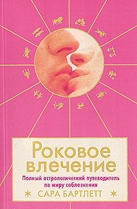 Сара Бартлетт - Роковое влечение. Полный астрологический путеводитель по миру соблазнения