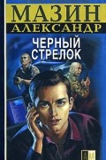 Александр Мазин - Черный Стрелок