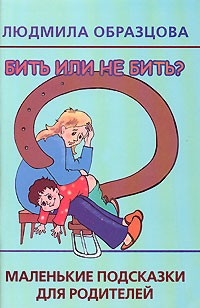 Людмила Образцова - Бить или не бить? Маленькие подсказки для родителей