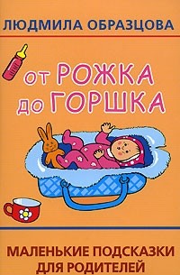 Людмила Образцова - От рожка до горшка. Маленькие подсказки для родителей
