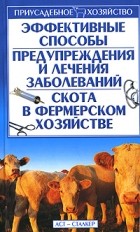Александр Зипер - Эффективные способы предупреждения и лечения заболеваний скота в фермерском хозяйстве