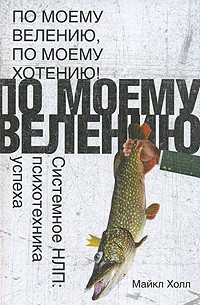 Майкл Холл - По моему велению, по моему хотению! Системное НЛП. Психотехника успеха