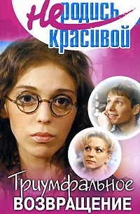 Не родись красивой. Триумфальное возвращение