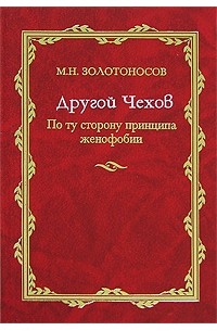 Михаил Золотоносов - Другой Чехов. По ту сторону принципа женофобии