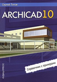 Сергей Титов - ArchiCAD 10. Справочник с примерами