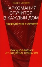 Тамара Свищева - Наркомания стучится в каждый дом. Профилактика и лечение
