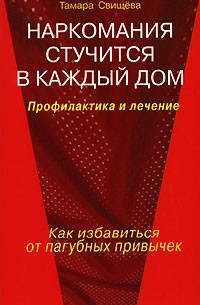 Тамара Свищева - Наркомания стучится в каждый дом. Профилактика и лечение