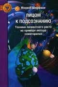 Мюриэл Шиффман - Лицом к подсознанию. Техники личностного роста на примере метода самотерапии