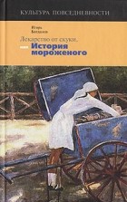 Игорь Богданов - Лекарство от скуки, или История мороженого