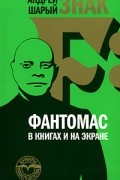 Андрей Шарый - Знак F: Фантомас в книгах и на экране