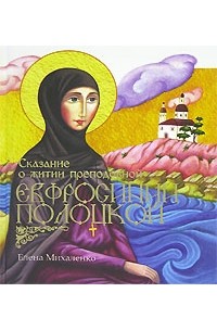 Елена Михаленко - Сказание о житии преподобной Евфросинии Полоцкой