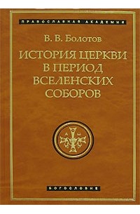 В. В. Болотов - История Церкви в период Вселенских Соборов