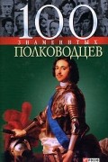  - 100 знаменитых полководцев