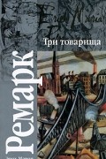 Эрих Мария Ремарк - Три товарища