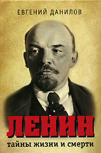 Евгений Данилов - Ленин. Тайны жизни и смерти