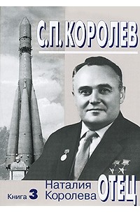 Наталия Королева - С. П. Королев. Отец. В 3 книгах. Книга 3. 1957-1966 годы