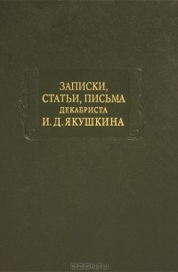 Иван Якушкин - Записки, статьи, письма декабриста И. Д. Якушкина