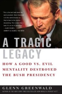 Glenn Greenwald - A Tragic Legacy: How a Good vs. Evil Mentality Destroyed the Bush Presidency