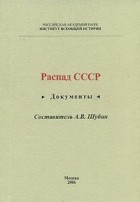 Составитель В. А. Шубин - Распад СССР. Документы