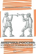 Вероника Крашенинникова - Америка-Россия. Холодная война культур