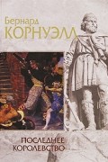 Бернард Корнуэлл - Последнее королевство