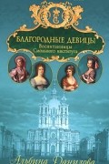 Альбина Данилова - Благородные девицы. Воспитанницы Смольного института