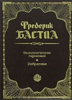 Фредерик Бастиа - Экономические гармонии. Избранное (сборник)