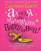 Саймон Бретт - Ах я маленький паршивец! Исповедь маленького негодника. Первый год жизни