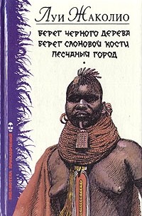 Луи Жаколио - Берег Черного дерева. Берег Слоновой кости. Песчаный город (сборник)