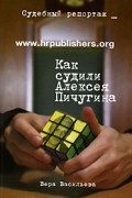 Вера Васильева - Как судили Алексея Пичугина. Судебный репортаж