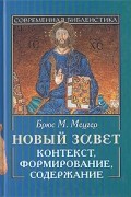Брюс М. Мецгер - Новый завет. Контекст, формирование, содержание