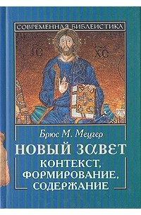 Брюс М. Мецгер - Новый завет. Контекст, формирование, содержание