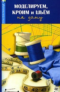 Наталия Волкова - Моделируем, кроим и шьем на дому