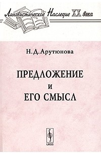 Н. Д. Арутюнова - Предложение и его смысл (логико-семантические проблемы)