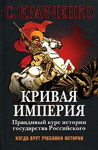 С. Кравченко - Кривая империя. Правдивый курс истории Государства Российского