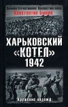 Константин Быков - Харьковский котел. 1942 год. Крушение надежд