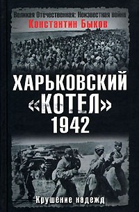 Константин Быков - Харьковский котел. 1942 год. Крушение надежд