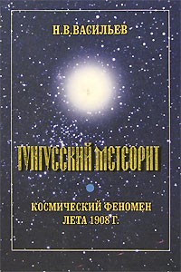 Н. В. Васильев - Тунгусский метеорит. Космический феномен лета 1908 г.