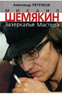 Александр Петряков - Михаил Шемякин. Зазеркалье Мастера