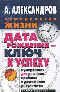 А. Ф. Александров - Дата рождения - ключ к успеху. Нумерология для решения проблем и достижения результатов