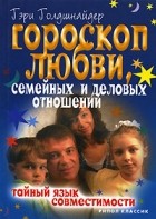 Гэри Голдшнайдер - Гороскоп любви, семейных и деловых отношений. Тайный язык совместимости