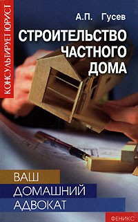А. П. Гусев - Ваш домашний адвокат. Строительство частного дома