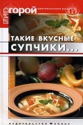 Т. В. Плотникова - Такие вкусные супчики...