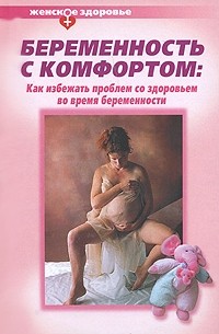  - Беременность с комфортом. Как избежать проблем со здоровьем во время беременности