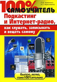  - 100% самоучитель. Подкастинг и Интернет-радио, как слушать, записывать и вещать самому
