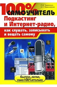 100% самоучитель. Подкастинг и Интернет-радио, как слушать, записывать и вещать самому