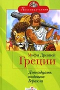 Мифы Древней Греции. Двенадцать подвигов Геракла